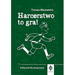 Tomasz Maracewicz - Harcerstwo to gra! Podręcznik dla zastępowych